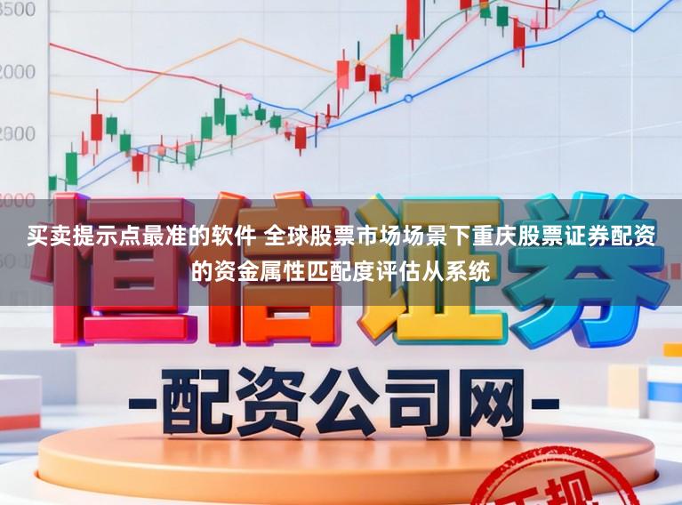 买卖提示点最准的软件 全球股票市场场景下重庆股票证券配资的资金属性匹配度评估从系统