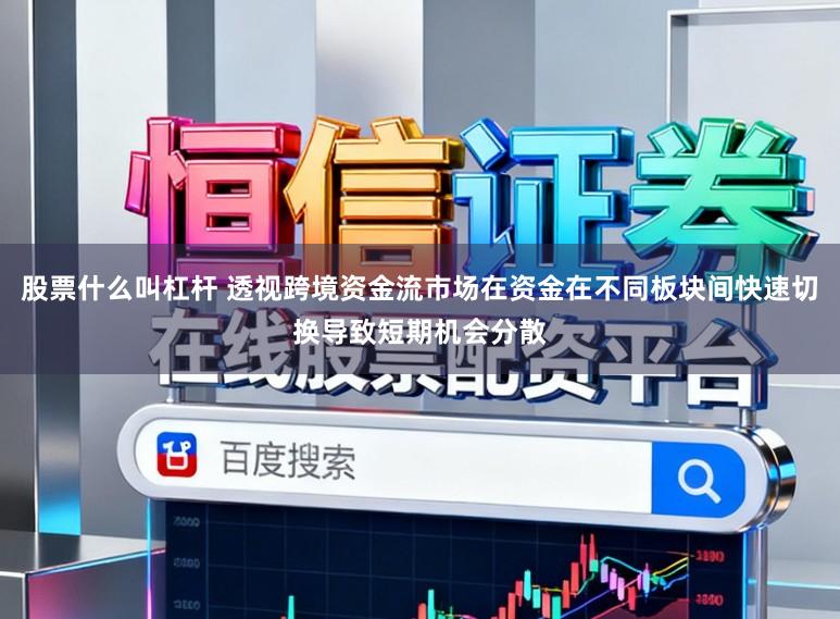 股票什么叫杠杆 透视跨境资金流市场在资金在不同板块间快速切换导致短期机会分散