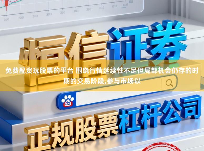 免费配资玩股票的平台 围绕行情延续性不足但局部机会仍存的时期的交易阶段，参与市场以