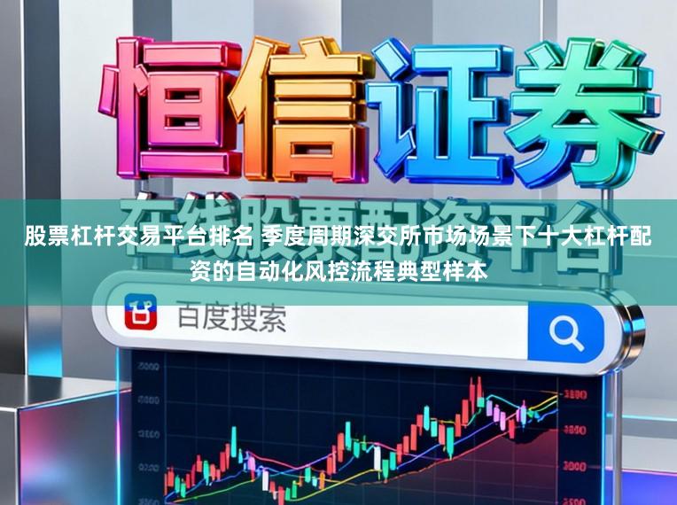 股票杠杆交易平台排名 季度周期深交所市场场景下十大杠杆配资的自动化风控流程典型样本