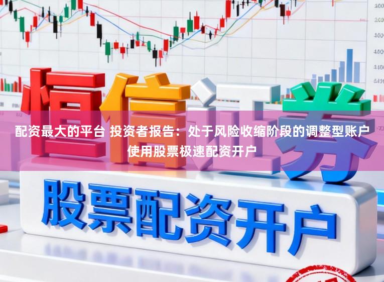 配资最大的平台 投资者报告：处于风险收缩阶段的调整型账户使用股票极速配资开户