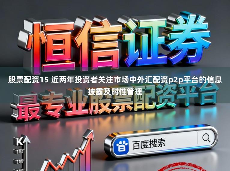 股票配资15 近两年投资者关注市场中外汇配资p2p平台的信息披露及时性管理