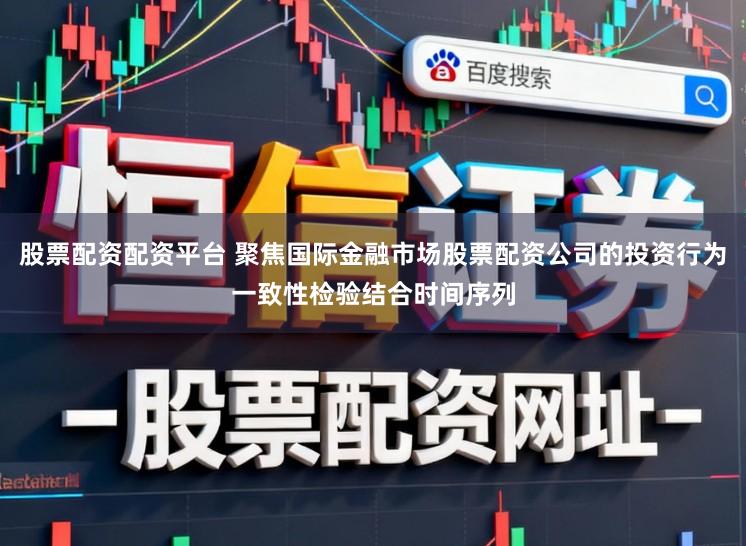 股票配资配资平台 聚焦国际金融市场股票配资公司的投资行为一致性检验结合时间序列