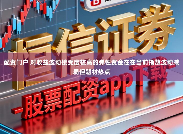 配资门户 对收益波动接受度较高的弹性资金在在当前指数波动减弱但题材热点