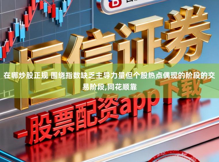 在哪炒股正规 围绕指数缺乏主导力量但个股热点偶现的阶段的交易阶段，同花顺靠