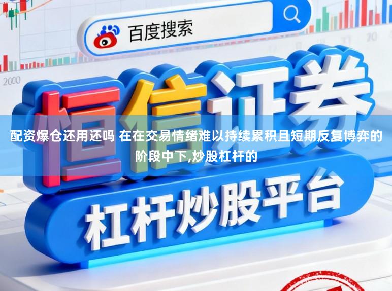 配资爆仓还用还吗 在在交易情绪难以持续累积且短期反复博弈的阶段中下，炒股杠杆的