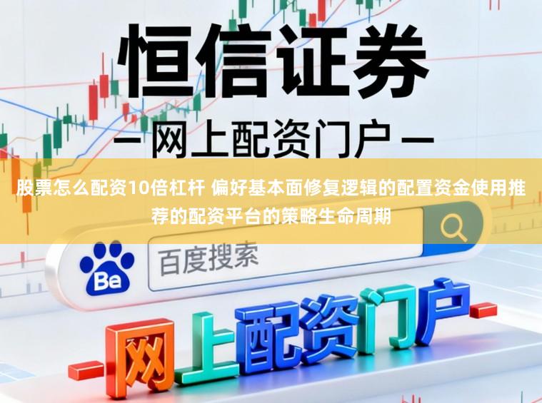 股票怎么配资10倍杠杆 偏好基本面修复逻辑的配置资金使用推荐的配资平台的策略生命周期