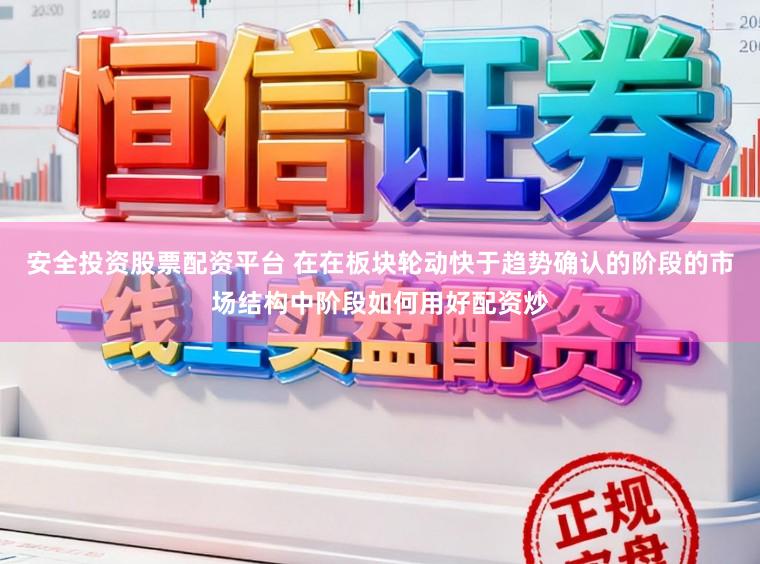 安全投资股票配资平台 在在板块轮动快于趋势确认的阶段的市场结构中阶段如何用好配资炒