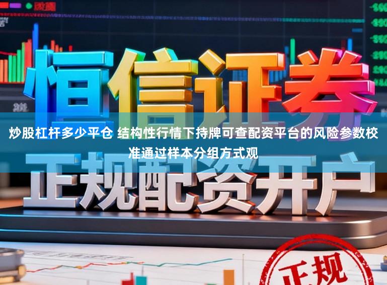 炒股杠杆多少平仓 结构性行情下持牌可查配资平台的风险参数校准通过样本分组方式观