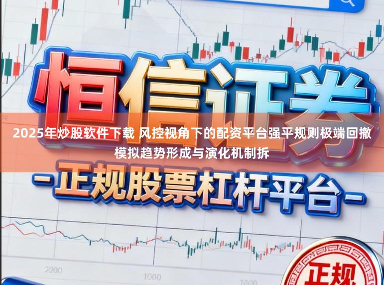 2025年炒股软件下载 风控视角下的配资平台强平规则极端回撤模拟趋势形成与演化机制拆