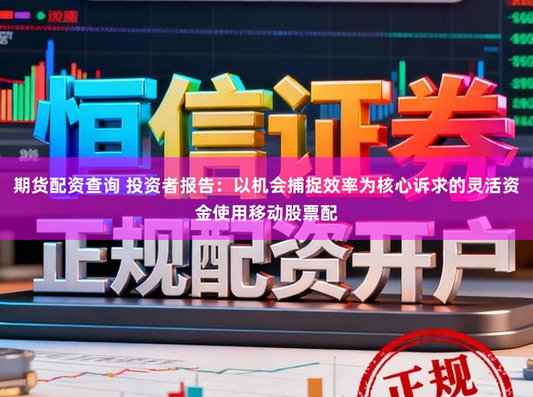 期货配资查询 投资者报告：以机会捕捉效率为核心诉求的灵活资金使用移动股票配