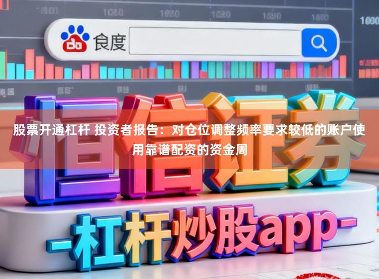 股票开通杠杆 投资者报告：对仓位调整频率要求较低的账户使用靠谱配资的资金周
