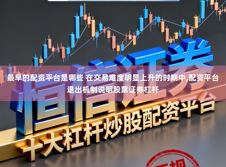 最早的配资平台是哪些 在交易难度明显上升的时期中,配资平台退出机制说明股票证券杠杆