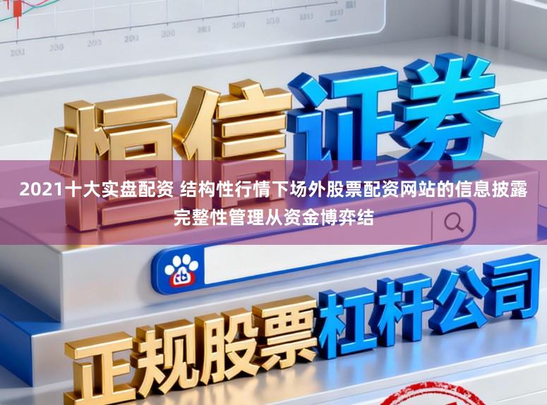 2021十大实盘配资 结构性行情下场外股票配资网站的信息披露完整性管理从资金博弈结