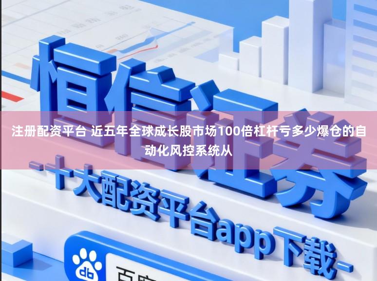 注册配资平台 近五年全球成长股市场100倍杠杆亏多少爆仓的自动化风控系统从