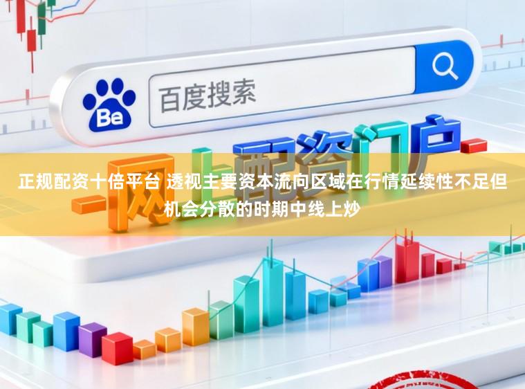 正规配资十倍平台 透视主要资本流向区域在行情延续性不足但机会分散的时期中线上炒
