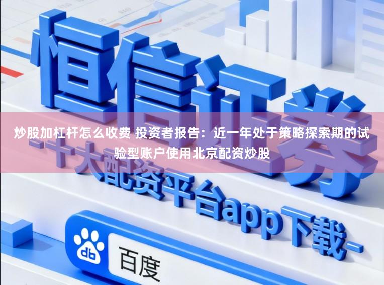 炒股加杠杆怎么收费 投资者报告：近一年处于策略探索期的试验型账户使用北京配资炒股