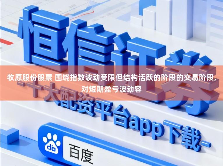 牧原股份股票 围绕指数波动受限但结构活跃的阶段的交易阶段,对短期盈亏波动容