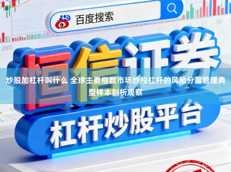 炒股加杠杆叫什么 全球主要指数市场炒股杠杆的风险分层管理典型样本剖析观察