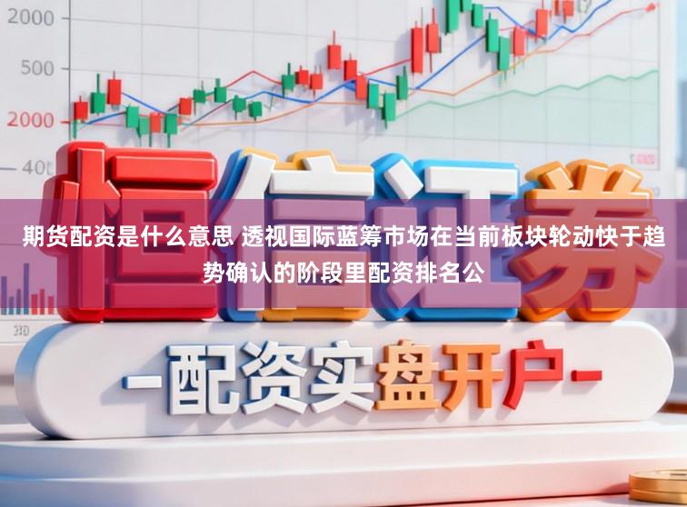 期货配资是什么意思 透视国际蓝筹市场在当前板块轮动快于趋势确认的阶段里配资排名公