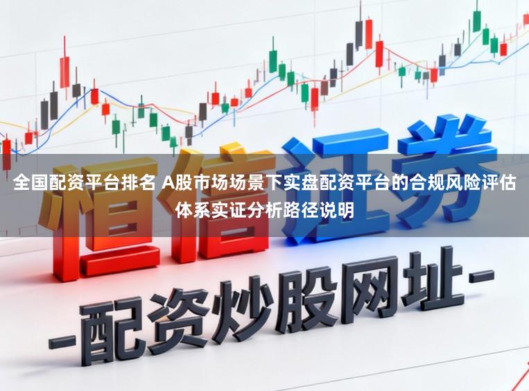 全国配资平台排名 A股市场场景下实盘配资平台的合规风险评估体系实证分析路径说明