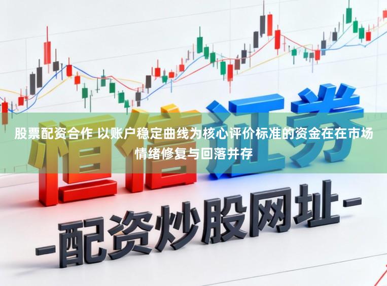 股票配资合作 以账户稳定曲线为核心评价标准的资金在在市场情绪修复与回落并存