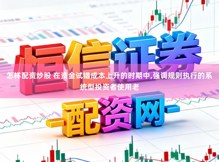 怎样配资炒股 在资金试错成本上升的时期中，强调规则执行的系统型投资者使用老
