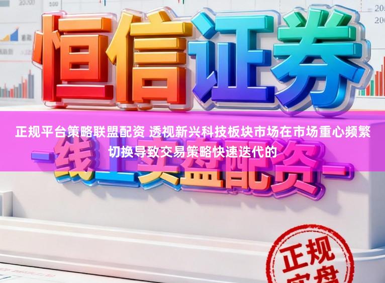 正规平台策略联盟配资 透视新兴科技板块市场在市场重心频繁切换导致交易策略快速迭代的