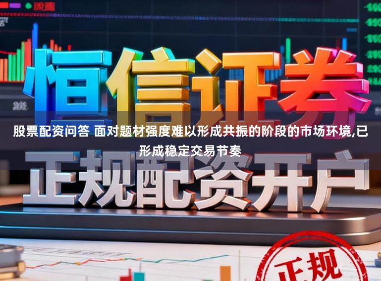 股票配资问答 面对题材强度难以形成共振的阶段的市场环境，已形成稳定交易节奏