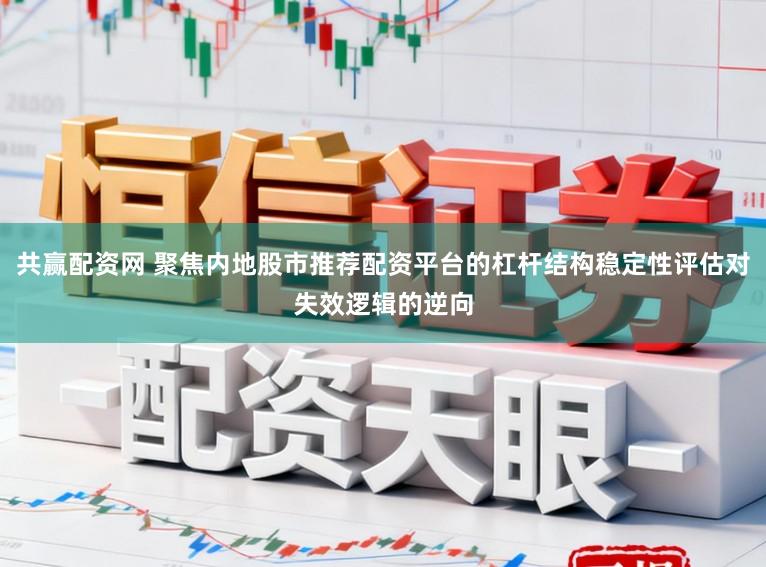 共赢配资网 聚焦内地股市推荐配资平台的杠杆结构稳定性评估对失效逻辑的逆向