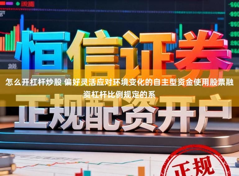 怎么开杠杆炒股 偏好灵活应对环境变化的自主型资金使用股票融资杠杆比例规定的系