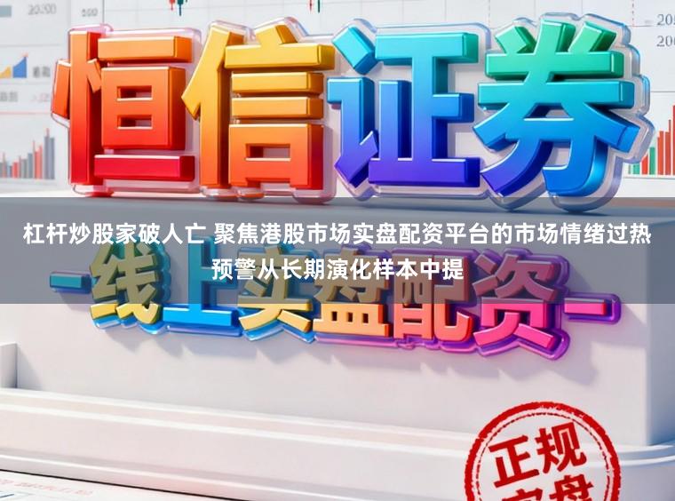 杠杆炒股家破人亡 聚焦港股市场实盘配资平台的市场情绪过热预警从长期演化样本中提