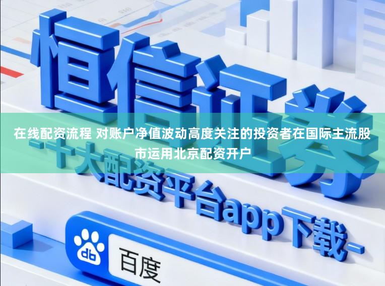在线配资流程 对账户净值波动高度关注的投资者在国际主流股市运用北京配资开户