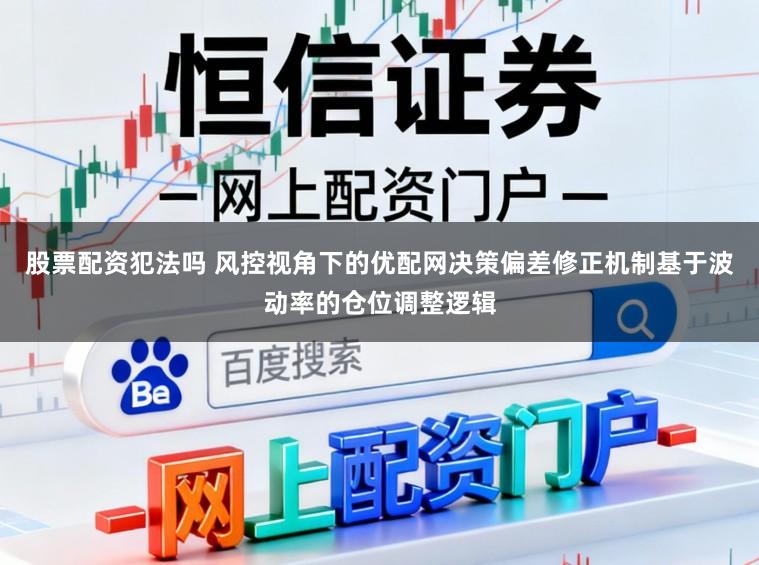 股票配资犯法吗 风控视角下的优配网决策偏差修正机制基于波动率的仓位调整逻辑