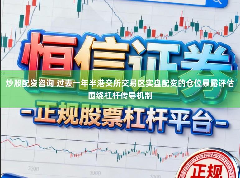 炒股配资咨询 过去一年半港交所交易区实盘配资的仓位暴露评估围绕杠杆传导机制