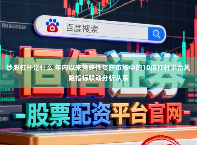 炒股杠杆是什么 年内以来策略性资产市场中的10倍杠杆平台风险指标联动分析从系