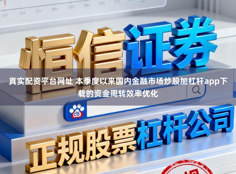 真实配资平台网址 本季度以来国内金融市场炒股加杠杆app下载的资金周转效率优化