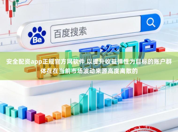 安全配资app正规官方网软件 以提升收益弹性为目标的账户群体在在当前市场波动来源高度离散的