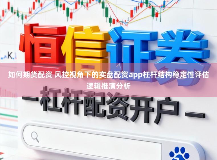如何期货配资 风控视角下的实盘配资app杠杆结构稳定性评估逻辑推演分析
