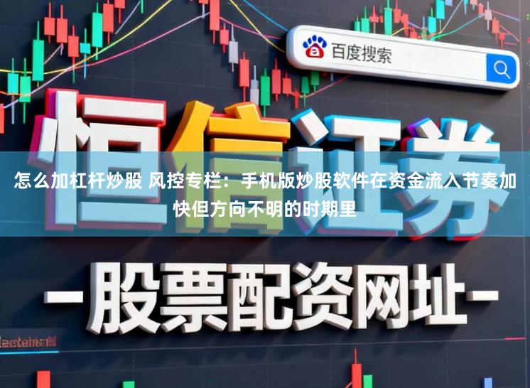怎么加杠杆炒股 风控专栏：手机版炒股软件在资金流入节奏加快但方向不明的时期里