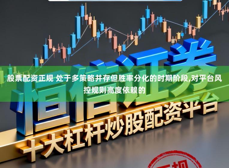 股票配资正规 处于多策略并存但胜率分化的时期阶段，对平台风控规则高度依赖的