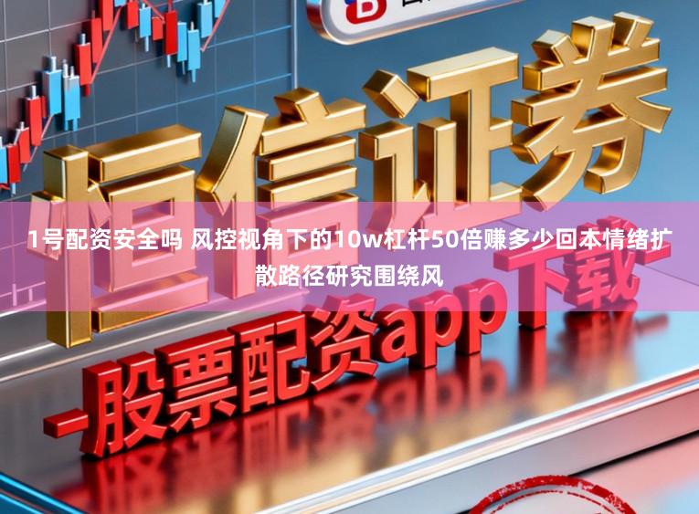 1号配资安全吗 风控视角下的10w杠杆50倍赚多少回本情绪扩散路径研究围绕风