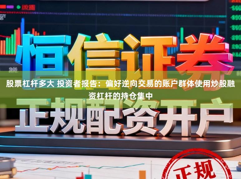 股票杠杆多大 投资者报告：偏好逆向交易的账户群体使用炒股融资杠杆的持仓集中