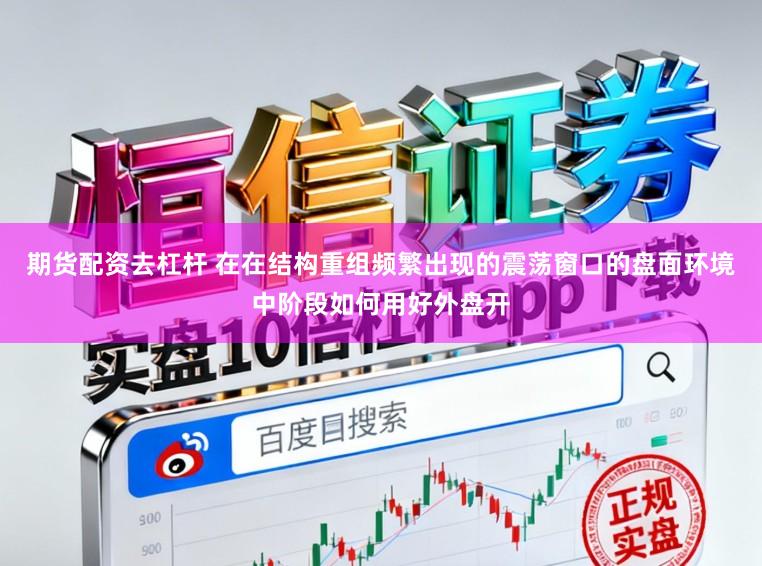 期货配资去杠杆 在在结构重组频繁出现的震荡窗口的盘面环境中阶段如何用好外盘开