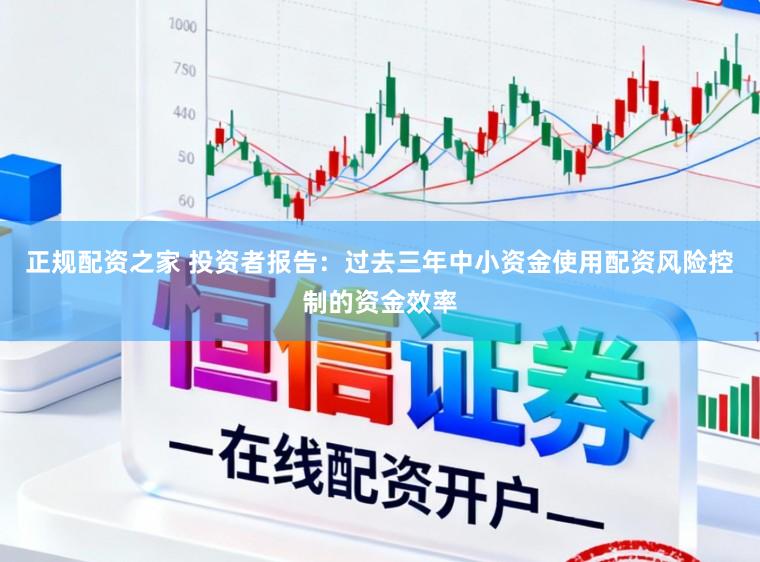 正规配资之家 投资者报告：过去三年中小资金使用配资风险控制的资金效率
