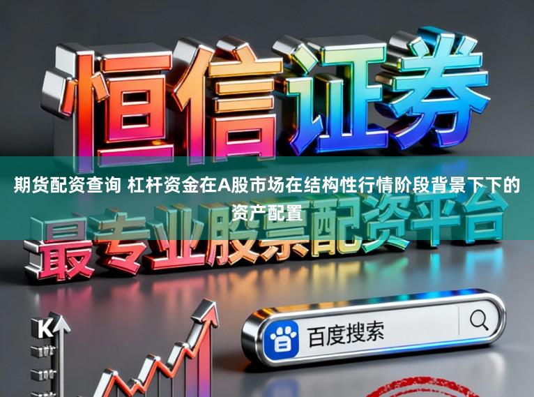 期货配资查询 杠杆资金在A股市场在结构性行情阶段背景下下的资产配置