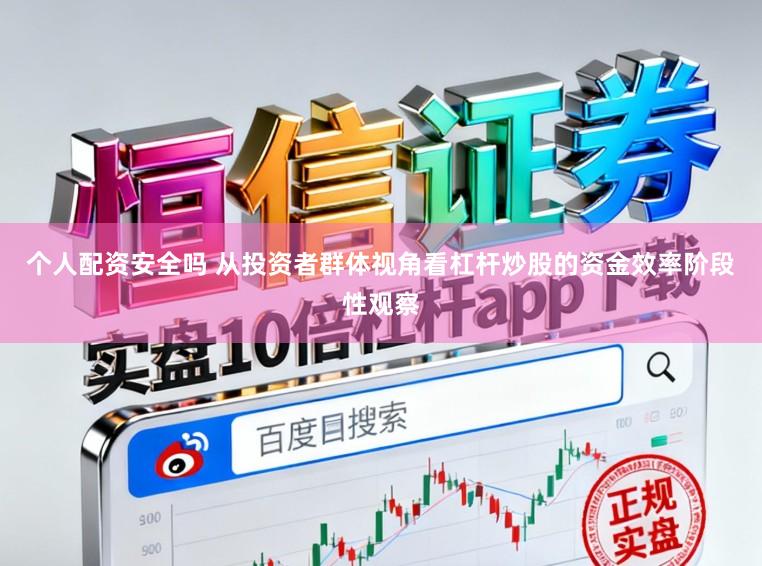 个人配资安全吗 从投资者群体视角看杠杆炒股的资金效率阶段性观察