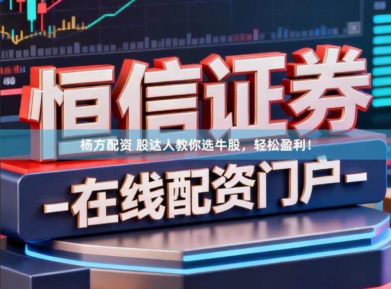 杨方配资 股达人教你选牛股，轻松盈利！