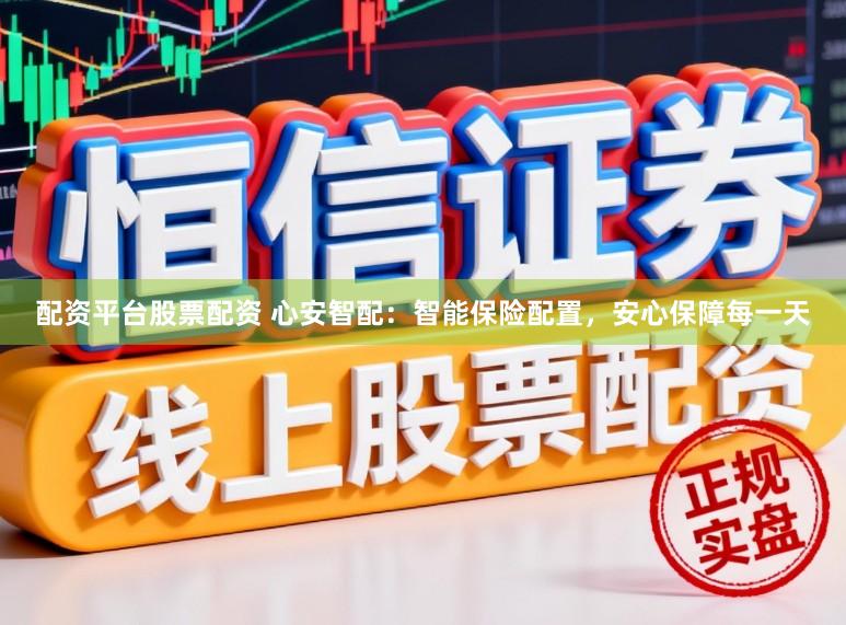 配资平台股票配资 心安智配：智能保险配置，安心保障每一天