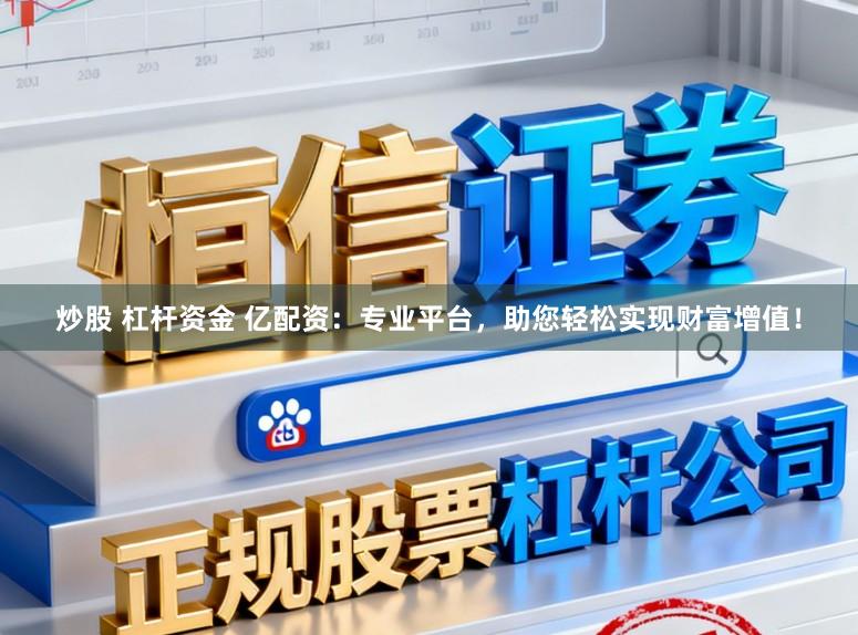 炒股 杠杆资金 亿配资：专业平台，助您轻松实现财富增值！